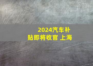 2024汽车补贴即将收官 上海